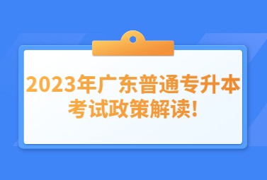 2023年广东普通专升本考试政策解读!